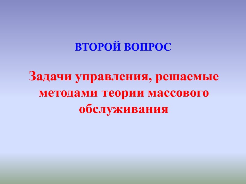 Задачи управления, решаемые методами теории массового обслуживания ВТОРОЙ ВОПРОС